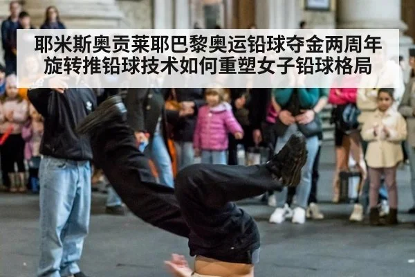 耶米斯奥贡莱耶巴黎奥运铅球夺金两周年旋转推铅球技术如何重塑女子铅球格局